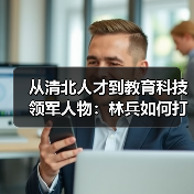 从清北人才到教育科技领军人物：林兵如何打造超满分智能教育新生态？（图3）