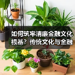 如何筑牢清廉金融文化根基?传统文化与金融强国的深度融合(图4) 如何筑牢清廉金融文化根基?传统文化与金融强国的深度融合(图4)