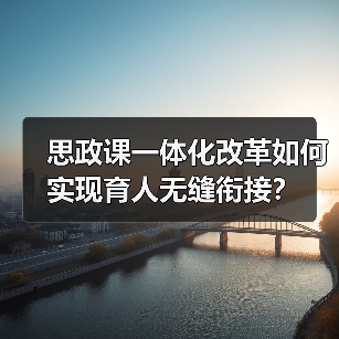 思政课一体化改革如何实现育人无缝衔接？