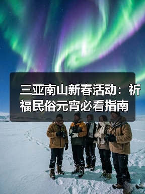 三亚南山新春活动:祈福民俗元宵必看指南(图4) 三亚南山新春活动:祈福民俗元宵必看指南(图4)