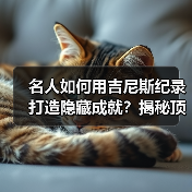 名人如何用吉尼斯纪录打造隐藏成就？揭秘顶流明星的突破时刻