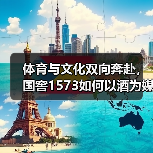 体育与文化双向奔赴，国窖1573如何以酒为媒促中澳合作？（图4）