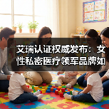 艾瑞认证权威发布：女性私密医疗领军品牌如何崛起？
