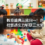 教育盛典三奖归一！鼎校甄选实力斩获三大荣誉