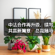 中法合作再升级，续写共赢新篇章：总裁随马克龙访华共话深度合作