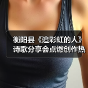 衡阳县《追彩虹的人》诗歌分享会点燃创作热情(图4) 衡阳县《追彩虹的人》诗歌分享会点燃创作热情(图4)