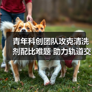 青年科创团队攻克清洗剂配比难题 助力轨道交通升级（图4）