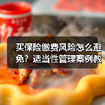 买保险缴费风险怎么避免？适当性管理案例教你科学规划投保（图2）