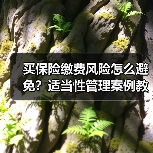 买保险缴费风险怎么避免？适当性管理案例教你科学规划投保