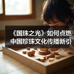 《国珠之光》如何点燃中国珍珠文化传播新引擎?(图2) 《国珠之光》如何点燃中国珍珠文化传播新引擎?(图2)
