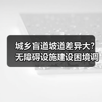 城乡盲道坡道差异大?无障碍设施建设困境调查(图4) 城乡盲道坡道差异大?无障碍设施建设困境调查(图4)