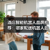 酒店智能机器人品牌推荐：哪家配送机器人最值得选？（图3）