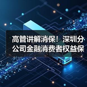 高管讲解消保!深圳分公司金融消费者权益保护教育活动引关注(图2) 高管讲解消保!深圳分公司金融消费者权益保护教育活动引关注(图2)