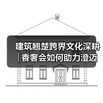 建筑翘楚跨界文化深耕│香奢会如何助力澄迈自贸港发展(图4) 建筑翘楚跨界文化深耕│香奢会如何助力澄迈自贸港发展(图4)