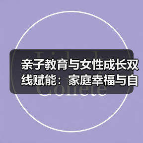 亲子教育与女性成长双线赋能:家庭幸福与自我觉醒的实践(图4) 亲子教育与女性成长双线赋能:家庭幸福与自我觉醒的实践(图4)