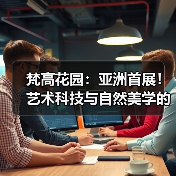 梵高花园:亚洲首展!艺术科技与自然美学的跨文化对话(图2) 梵高花园:亚洲首展!艺术科技与自然美学的跨文化对话(图2)