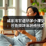 戚家湾非遗研学小课堂：寻香探味体验传统文化（图3）
