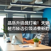 品质升级战打响！天猫超市臻选引领消费新趋势（图3）