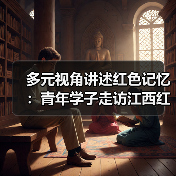 多元视角讲述红色记忆:青年学子走访江西红色遗址传承薪火(图3) 多元视角讲述红色记忆:青年学子走访江西红色遗址传承薪火(图3)