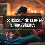 文化赋能产业 红色传承如何焕发新活力（图4）