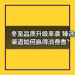 冬至品质升级来袭 臻选渠道如何赢得消费者？（图2）