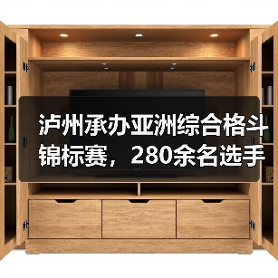 泸州承办亚洲综合格斗锦标赛，280余名选手竞技巅峰