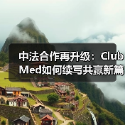 中法合作再升级：Club Med如何续写共赢新篇章？