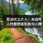 司法社工介入:未成年人检察精准帮教与心理疏导新实践(图3) 司法社工介入:未成年人检察精准帮教与心理疏导新实践(图3)