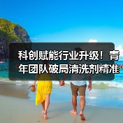 科创赋能行业升级！青年团队破局清洗剂精准配比难题