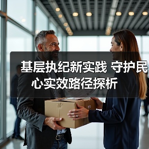 基层执纪新实践 守护民心实效路径探析(图4) 基层执纪新实践 守护民心实效路径探析(图4)