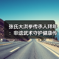 张氏大洪拳传承人拜年：非遗武术守护健康传统