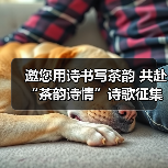 邀您用诗书写茶韵 共赴“茶韵诗情”诗歌征集盛宴(图2) 邀您用诗书写茶韵 共赴“茶韵诗情”诗歌征集盛宴(图2)