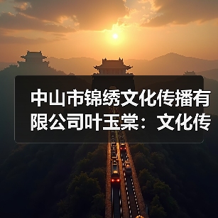 中山市锦绣文化传播有限公司叶玉棠：文化传播领域的专业探索（图2）