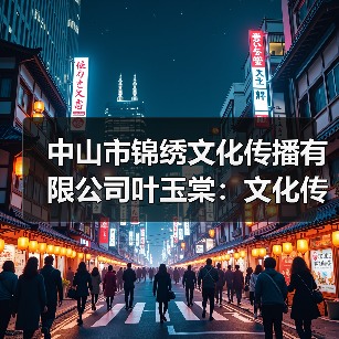 中山市锦绣文化传播有限公司叶玉棠：文化传播领域的专业探索（图1）