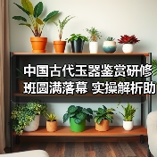 中国古代玉器鉴赏研修班圆满落幕 实操解析助你掌握古玉鉴定精髓