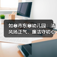 如皋市东皋幼儿园:清风扬正气,廉洁守初心(图1) 如皋市东皋幼儿园:清风扬正气,廉洁守初心(图1)
