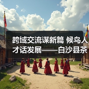 跨域交流谋新篇 候鸟人才话发展——白沙县茶乡候鸟人才工作站赴澄迈学习交(图1) 跨域交流谋新篇 候鸟人才话发展——白沙县茶乡候鸟人才工作站赴澄迈学习交(图1)