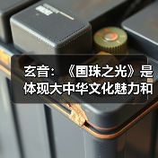 玄音：《国珠之光》是体现大中华文化魅力和文化自信的歌曲