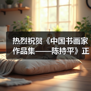 热烈祝贺《中国书画家作品集——陈持平》正式出版发行