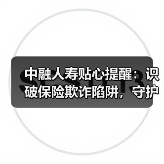 中融人寿贴心提醒：识破保险欺诈陷阱，守护诚信保险环境（图4）