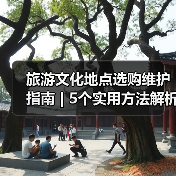 旅游文化地点选购维护指南 | 5个实用方法解析