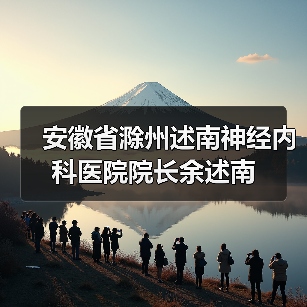 安徽省滁州述南神经内科医院院长余述南