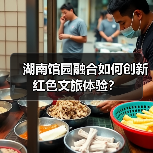 湖南馆园融合如何创新红色文旅体验?(图2) 湖南馆园融合如何创新红色文旅体验?(图2)