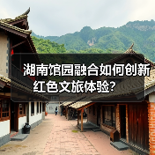 湖南馆园融合如何创新红色文旅体验?(图4) 湖南馆园融合如何创新红色文旅体验?(图4)
