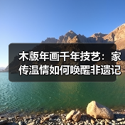 木版年画千年技艺：家传温情如何唤醒非遗记忆