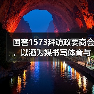 国窖1573拜访政要商会,以酒为媒书写体育与文化的双向奔赴(图3) 国窖1573拜访政要商会,以酒为媒书写体育与文化的双向奔赴(图3)