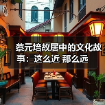 蔡元培故居中的文化故事:这么近 那么远(图4) 蔡元培故居中的文化故事:这么近 那么远(图4)