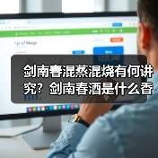 剑南春混蒸混烧有何讲究？剑南春酒是什么香型的
