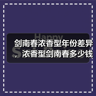 剑南春浓香型年份差异，浓香型剑南春多少钱一瓶？剑南春浓香型还是酱香型（图1）