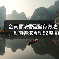 剑南春浓香型储存方法，剑南春浓香型52度 好喝吗？剑南春浓香白酒（图4）